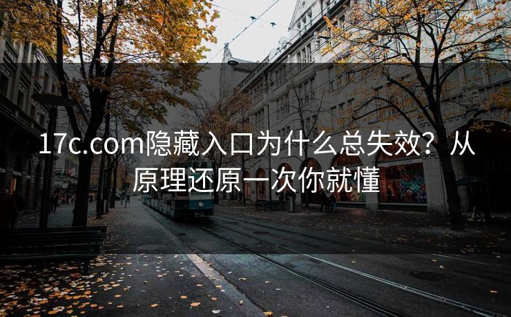 17c.com隐藏入口为什么总失效？从原理还原一次你就懂