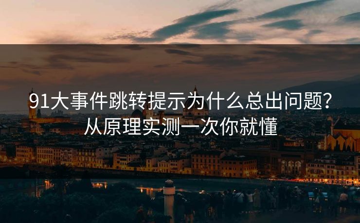 91大事件跳转提示为什么总出问题？从原理实测一次你就懂