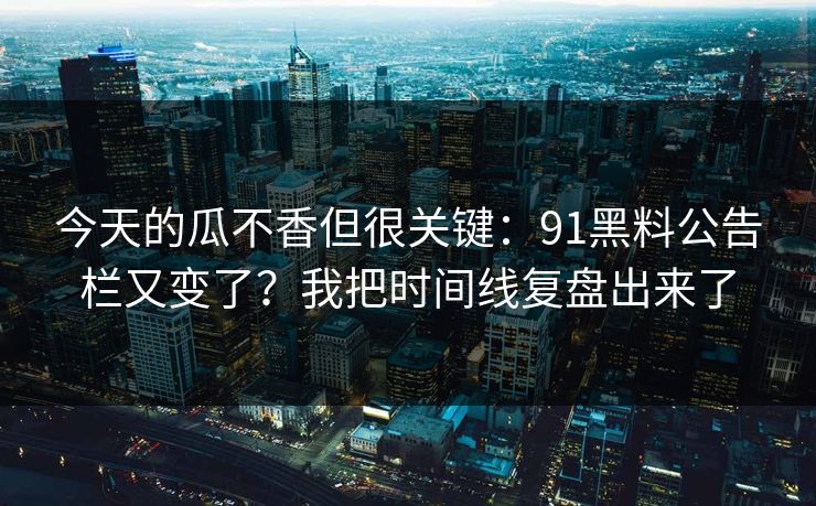 今天的瓜不香但很关键:91黑料公告栏又变了?我把时间线复盘出来了 今天的瓜不香但很关键:91黑料公告栏又变了?我把时间线复盘出来了