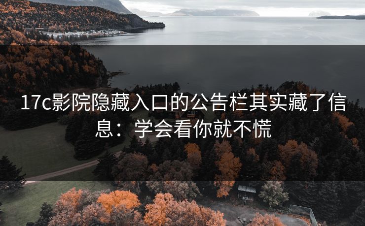 17c影院隐藏入口的公告栏其实藏了信息:学会看你就不慌 17c影院隐藏入口的公告栏其实藏了信息:学会看你就不慌