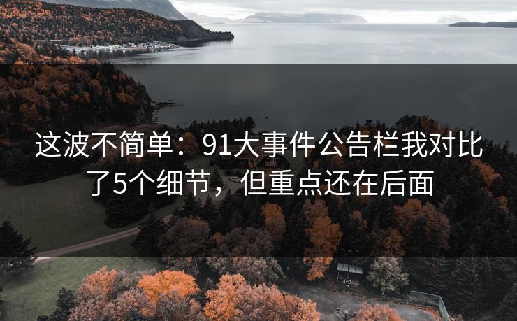 这波不简单：91大事件公告栏我对比了5个细节，但重点还在后面