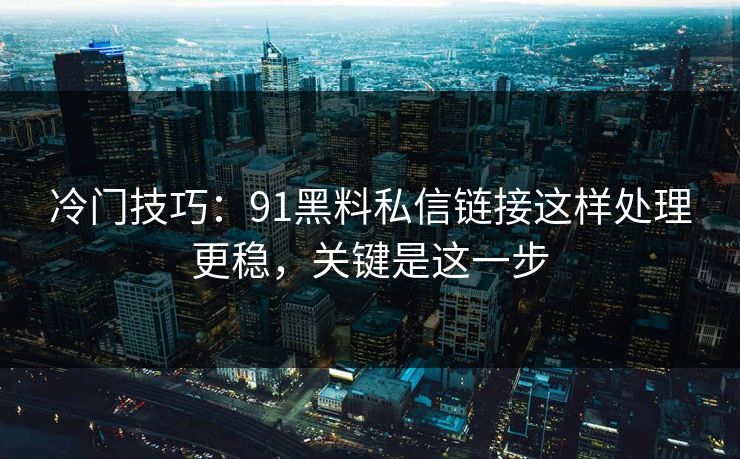 冷门技巧:91黑料私信链接这样处理更稳,关键是这一步 冷门技巧:91黑料私信链接这样处理更稳,关键是这一步