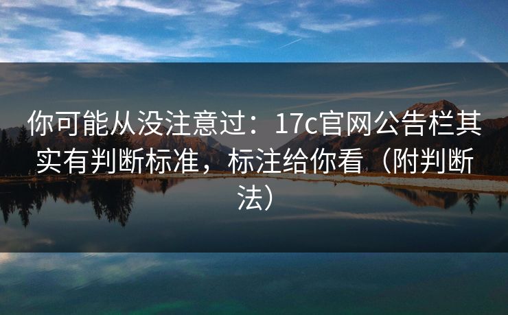 你可能从没注意过：17c官网公告栏其实有判断标准，标注给你看（附判断法）