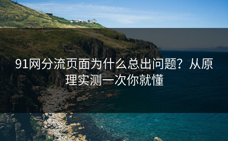 91网分流页面为什么总出问题?从原理实测一次你就懂 91网分流页面为什么总出问题?从原理实测一次你就懂