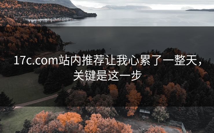 17c.com站内推荐让我心累了一整天，关键是这一步