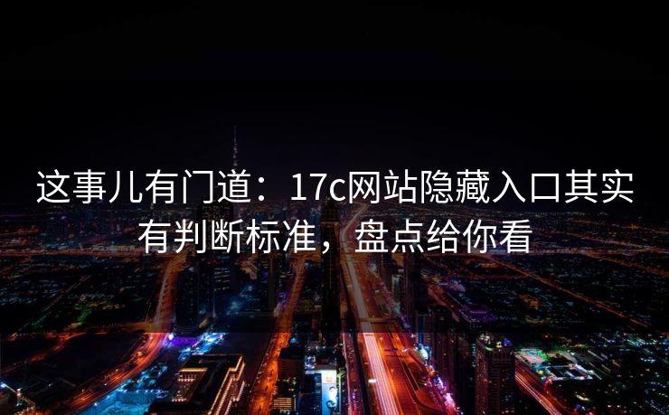 这事儿有门道：17c网站隐藏入口其实有判断标准，盘点给你看